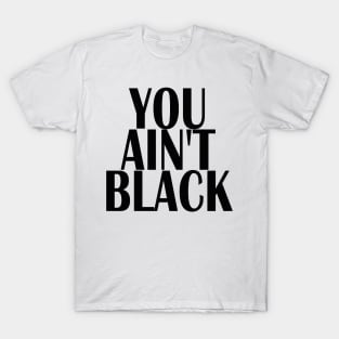 YOU AINT BLACK T-Shirt